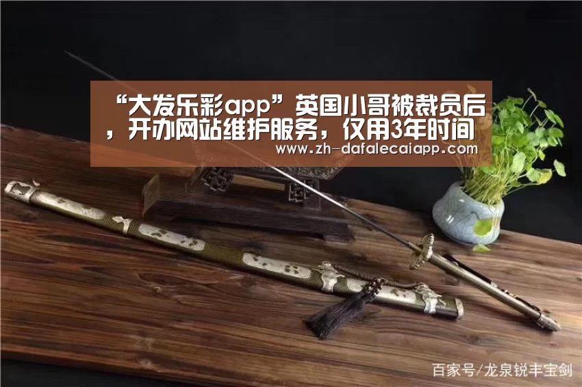 “大发乐彩app”英国小哥被裁员后,开办网站维护服务,仅用3年时间,每月赚4万元(图4) 大发乐彩app
