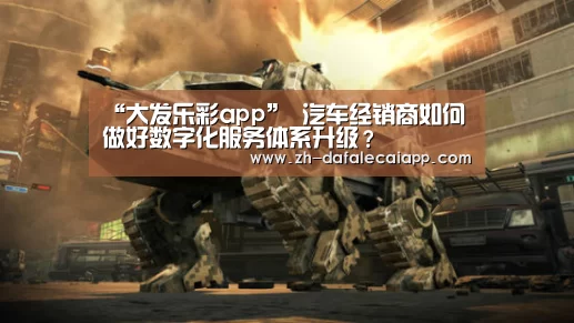 “大发乐彩app”
汽车经销商如何做好数字化服务体系升级?(图2) 大发乐彩app