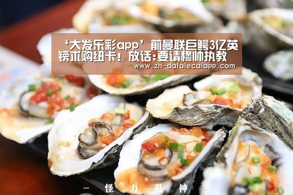 ‘大发乐彩app’前曼联巨鳄3亿英镑求购纽卡！放话:要请穆帅执教