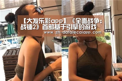 【大发乐彩app】《全面战争：战锤2》首部基于引擎的游戏演示